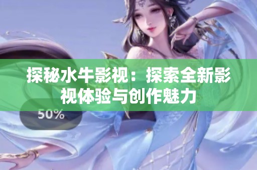 探秘水牛影视：探索全新影视体验与创作魅力
