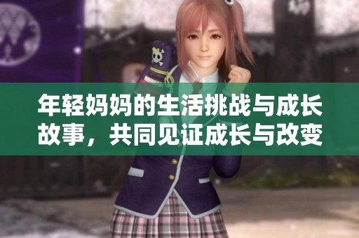 年轻妈妈的生活挑战与成长故事，共同见证成长与改变