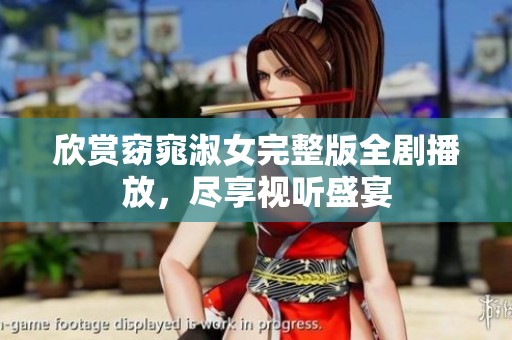 欣赏窈窕淑女完整版全剧播放，尽享视听盛宴