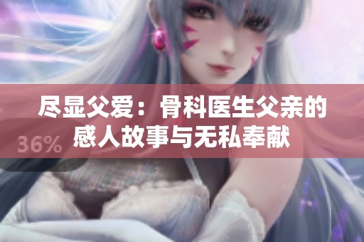 尽显父爱：骨科医生父亲的感人故事与无私奉献