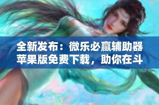 全新发布：微乐必赢辅助器苹果版免费下载，助你在斗罗世界彻底解锁潜力！