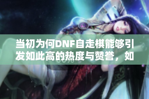 当初为何DNF自走棋能够引发如此高的热度与赞誉，如今却只推出了简单的重写版本分析