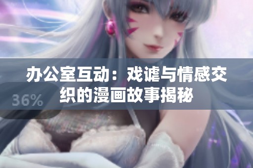 办公室互动：戏谑与情感交织的漫画故事揭秘