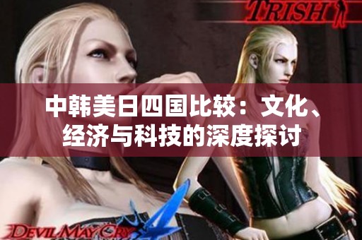 中韩美日四国比较：文化、经济与科技的深度探讨