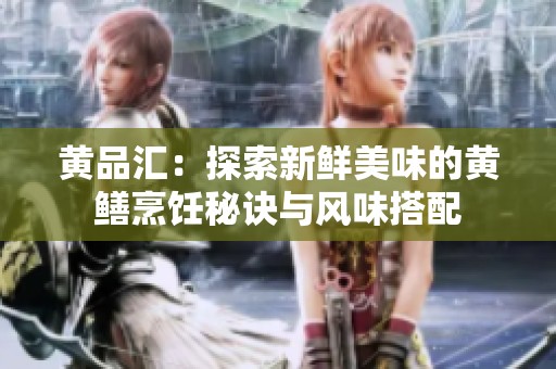 黄品汇：探索新鲜美味的黄鳝烹饪秘诀与风味搭配