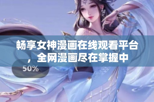 畅享女神漫画在线观看平台，全网漫画尽在掌握中