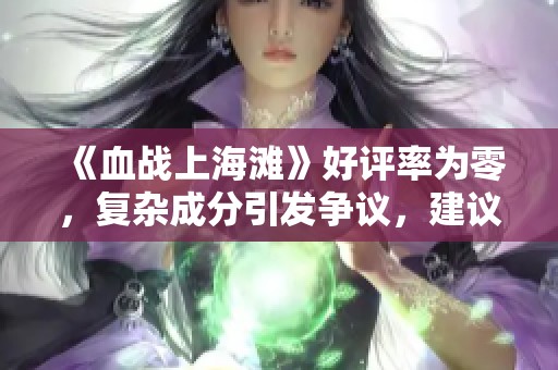 《血战上海滩》好评率为零，复杂成分引发争议，建议观众谨慎观影与探讨！