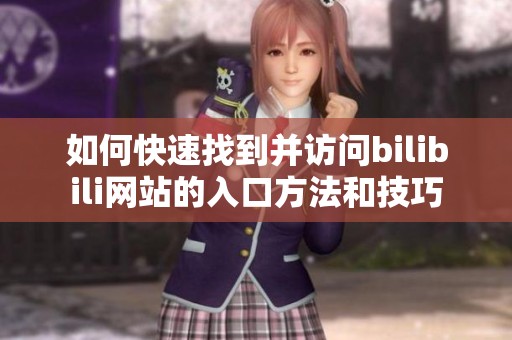 如何快速找到并访问bilibili网站的入口方法和技巧