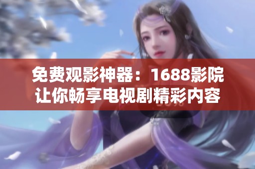 免费观影神器：1688影院让你畅享电视剧精彩内容