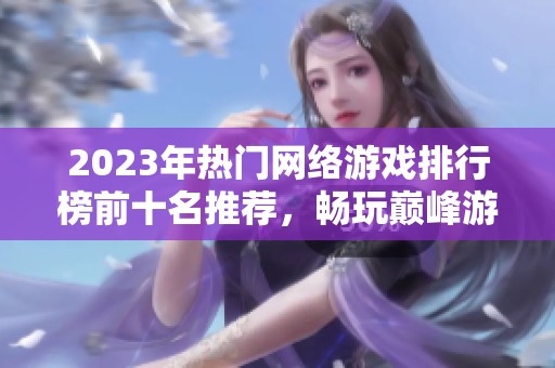 2023年热门网络游戏排行榜前十名推荐，畅玩巅峰游戏体验探索之旅