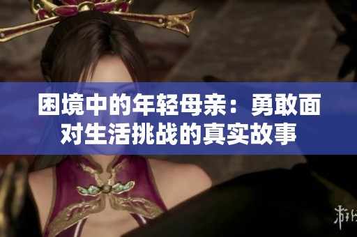 困境中的年轻母亲：勇敢面对生活挑战的真实故事