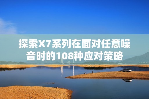 探索X7系列在面对任意噪音时的108种应对策略
