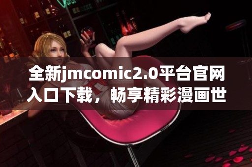 全新jmcomic2.0平台官网入口下载，畅享精彩漫画世界