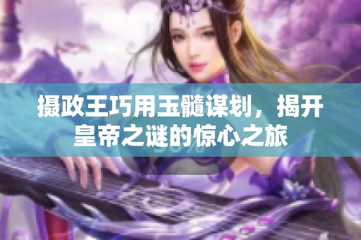 摄政王巧用玉髓谋划，揭开皇帝之谜的惊心之旅
