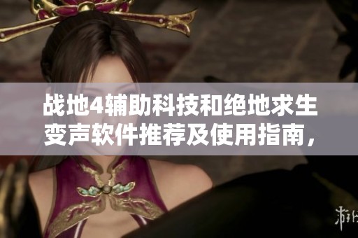 战地4辅助科技和绝地求生变声软件推荐及使用指南，助你游戏更尽兴