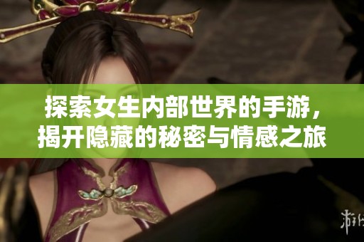 探索女生内部世界的手游，揭开隐藏的秘密与情感之旅