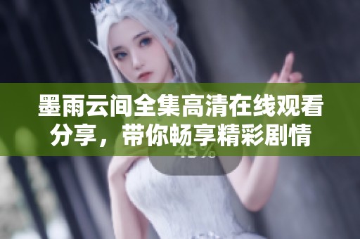 墨雨云间全集高清在线观看分享，带你畅享精彩剧情