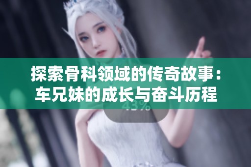 探索骨科领域的传奇故事：车兄妹的成长与奋斗历程