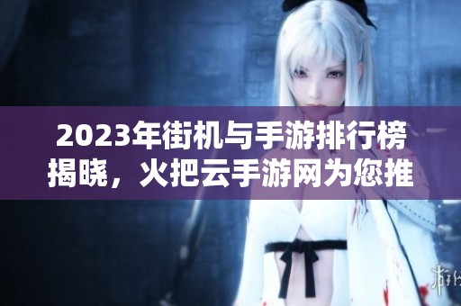 2023年街机与手游排行榜揭晓，火把云手游网为您推荐最佳游戏选择