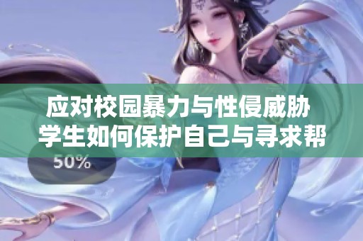 应对校园暴力与性侵威胁 学生如何保护自己与寻求帮助的方法
