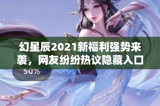 幻星辰2021新福利强势来袭，网友纷纷热议隐藏入口带来的惊艳内容