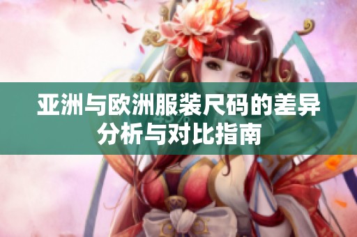 亚洲与欧洲服装尺码的差异分析与对比指南