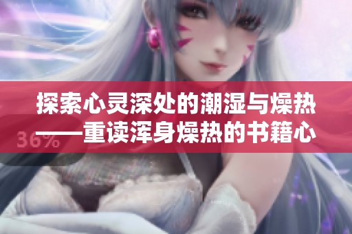 探索心灵深处的潮湿与燥热——重读浑身燥热的书籍心得