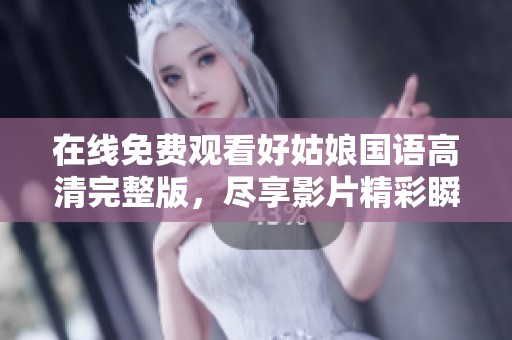 在线免费观看好姑娘国语高清完整版，尽享影片精彩瞬间
