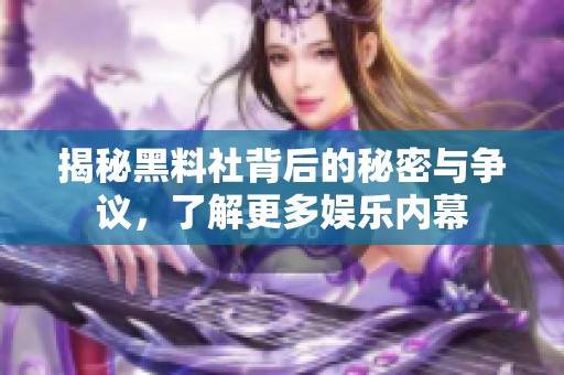 揭秘黑料社背后的秘密与争议，了解更多娱乐内幕
