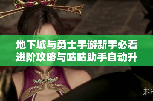 地下城与勇士手游新手必看进阶攻略与咕咕助手自动升级技巧详解