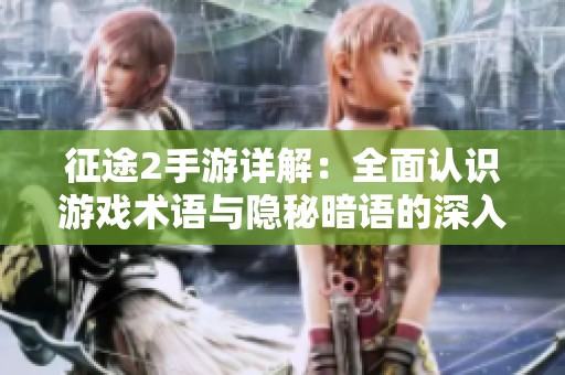 征途2手游详解：全面认识游戏术语与隐秘暗语的深入解读指南