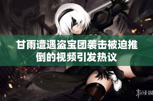 甘雨遭遇盗宝团袭击被迫推倒的视频引发热议