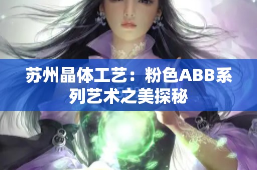 苏州晶体工艺：粉色ABB系列艺术之美探秘