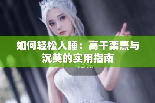 如何轻松入睡：高干粟熹与沉芙的实用指南