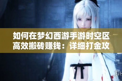 如何在梦幻西游手游时空区高效搬砖赚钱：详细打金攻略解析与技巧分享