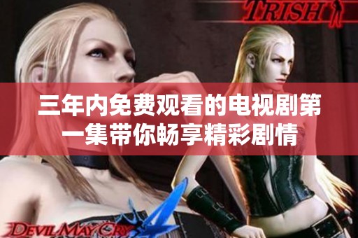 三年内免费观看的电视剧第一集带你畅享精彩剧情
