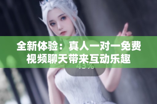 全新体验：真人一对一免费视频聊天带来互动乐趣