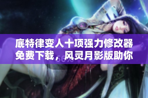 底特律变人十项强力修改器免费下载，风灵月影版助你轻松畅玩游戏新体验