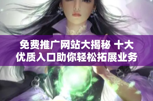 免费推广网站大揭秘 十大优质入口助你轻松拓展业务