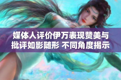 媒体人评价伊万表现赞美与批评如影随形 不同角度揭示胜负背后的深意