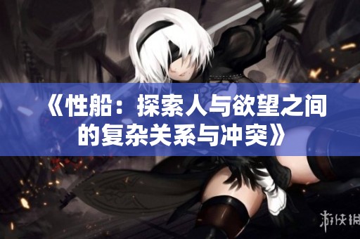 《性船：探索人与欲望之间的复杂关系与冲突》