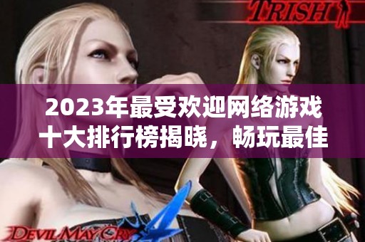 2023年最受欢迎网络游戏十大排行榜揭晓，畅玩最佳游戏推荐等你来探索