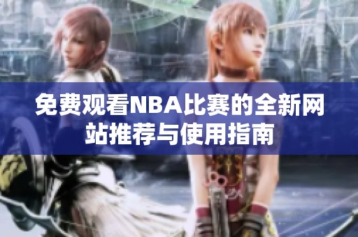免费观看NBA比赛的全新网站推荐与使用指南