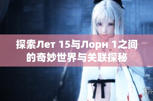 探索Лет 15与Лорн 1之间的奇妙世界与关联探秘