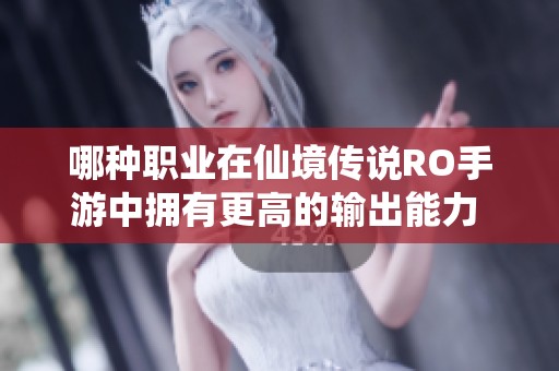 哪种职业在仙境传说RO手游中拥有更高的输出能力 解析打怪机制