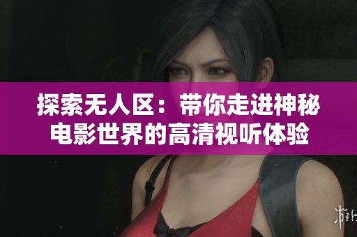 探索无人区：带你走进神秘电影世界的高清视听体验