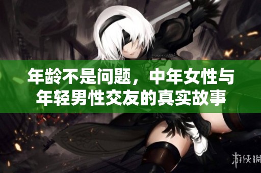 年龄不是问题，中年女性与年轻男性交友的真实故事