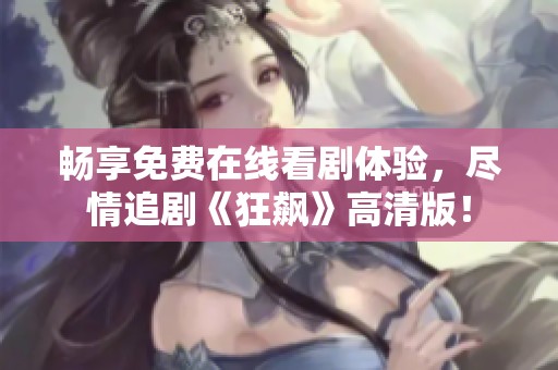 畅享免费在线看剧体验，尽情追剧《狂飙》高清版！