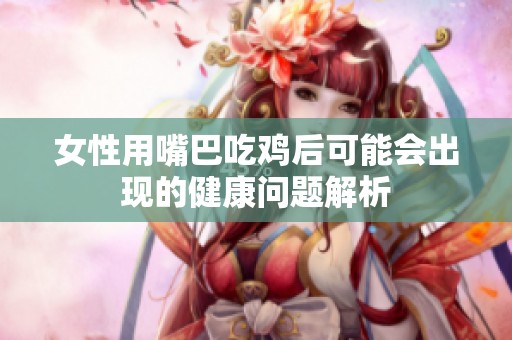 女性用嘴巴吃鸡后可能会出现的健康问题解析