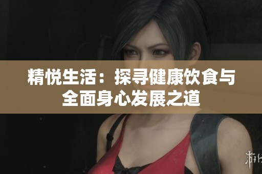 精悦生活：探寻健康饮食与全面身心发展之道
